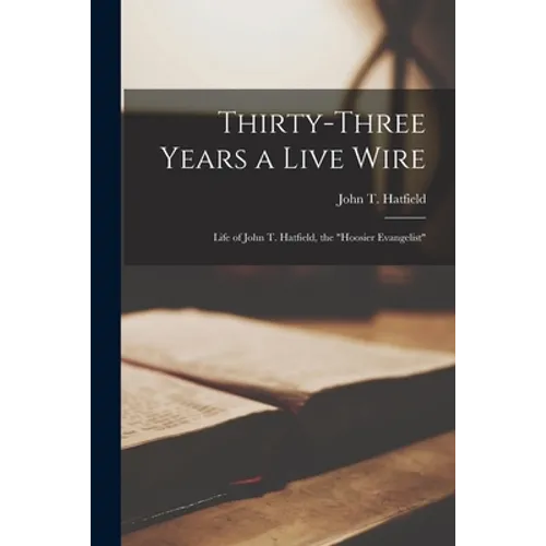 Thirty-three Years a Live Wire: Life of John T. Hatfield, the "Hoosier Evangelist" - Paperback