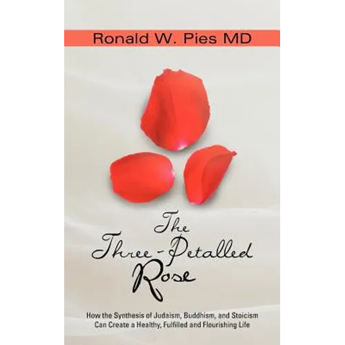 The Three-Petalled Rose: How the Synthesis of Judaism, Buddhism, and Stoicism Can Create a Healthy, Fulfilled and Flourishing Life - Paperback