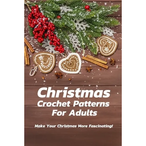 Christmas Crochet Patterns For Adults: Make Your Christmas More Fascinating!: Many Easy Crochet Patterns For Beginners - Paperback