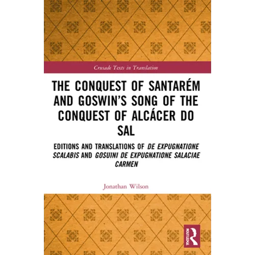 The Conquest of Santarém and Goswin's Song of the Conquest of Alcácer Do Sal: Editions and Translations of de Expugnatione Scalabis and Gosuini de Exp - Paperback