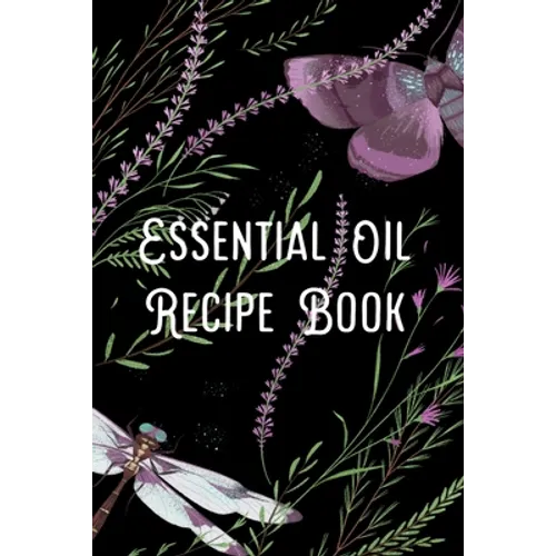 Essential Oil Recipe Book: Blend Recipes Plus Organizing Your Personal Blends - Paperback
