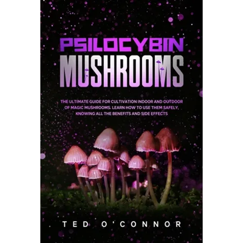 Psilocybin Mushrooms: The Ultimate Guide for Cultivation Indoor and Outdoor of Magic Mushrooms. Learn How to Use Them Safely, Knowing All th - Paperback
