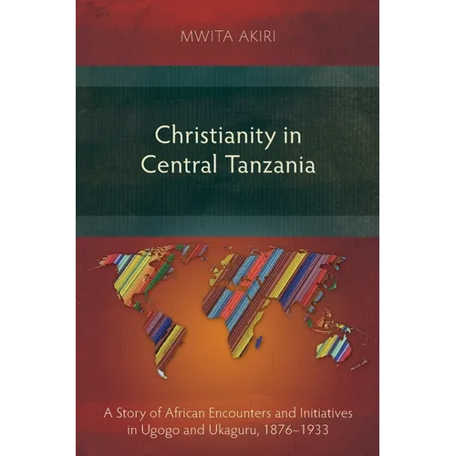 Christianity in Central Tanzania: A Story of African Encounters and Initiatives in Ugogo and Ukaguru, 1876-1933 - Paperback
