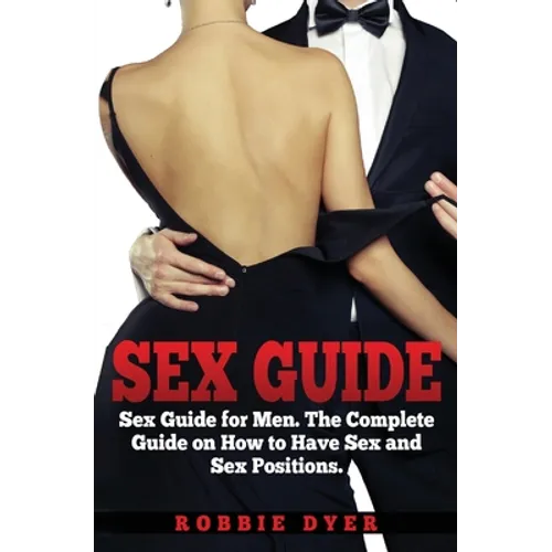 Sex Guide: Sex Guide for Men. The Complete Guide on How to Have Sex and Sex Positions - Paperback
