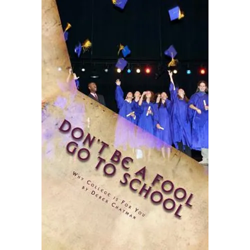 Don't Be A Fool Go To School: Why College is for you - Paperback