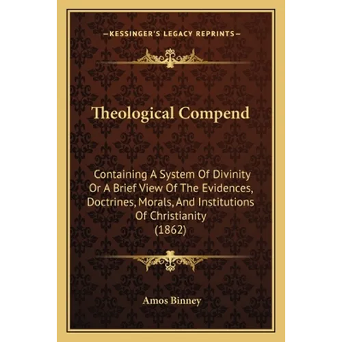 Theological Compend: Containing A System Of Divinity Or A Brief View Of The Evidences, Doctrines, Morals, And Institutions Of Christianity (1862) - Paperback