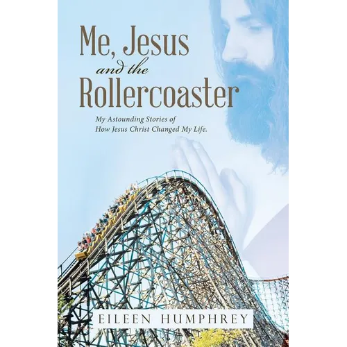 Me, Jesus and the Rollercoaster: My Astounding Stories of How Jesus Christ Changed My Life. - Paperback