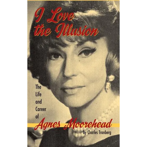 I Love the Illusion: The Life and Career of Agnes Moorehead, 2nd edition (hardback) - Hardcover