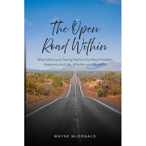 The Open Road Within: What Motorcycle Touring Teaches You About Freedom, Happiness and Life. Whether you ride or Not - Paperback