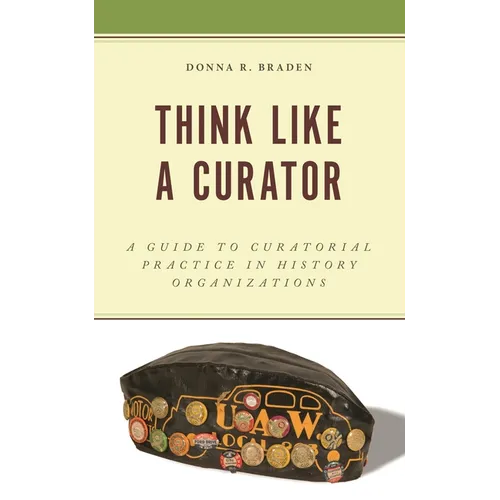 Think Like a Curator: A Guide to Curatorial Practice in History Organizations - Paperback