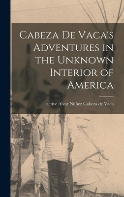 Cabeza De Vaca's Adventures in the Unknown Interior of America - Hardcover