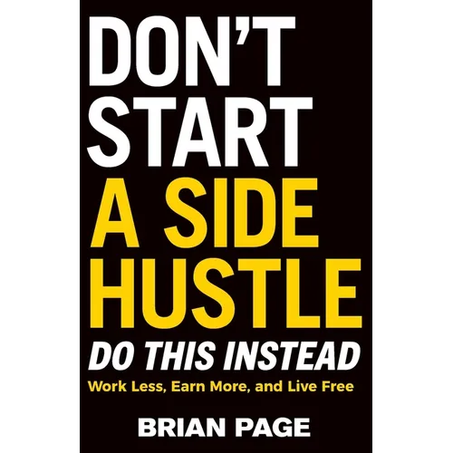 Don't Start a Side Hustle!: Work Less, Earn More, and Live Free - Paperback