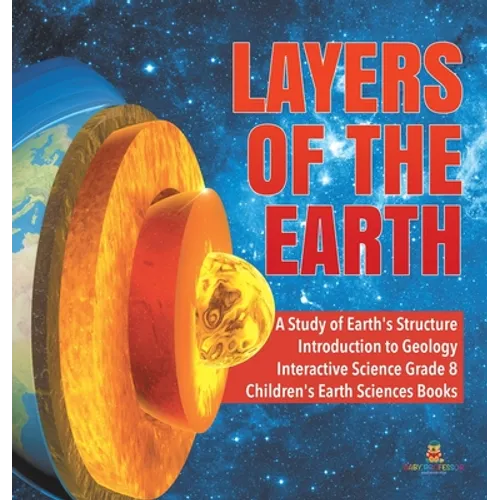 Layers of the Earth A Study of Earth's Structure Introduction to Geology Interactive Science Grade 8 Children's Earth Sciences Books - Hardcover