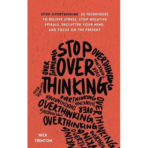 Stop Overthinking: 23 Techniques to Relieve Stress, Stop Negative Spirals, Declutter Your Mind, and Focus on the Present - Paperback