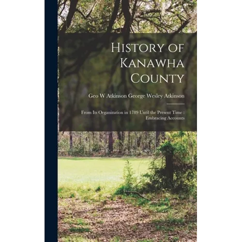 History of Kanawha County: From Its Organization in 1789 Until the Present Time: Embracing Accounts - Hardcover