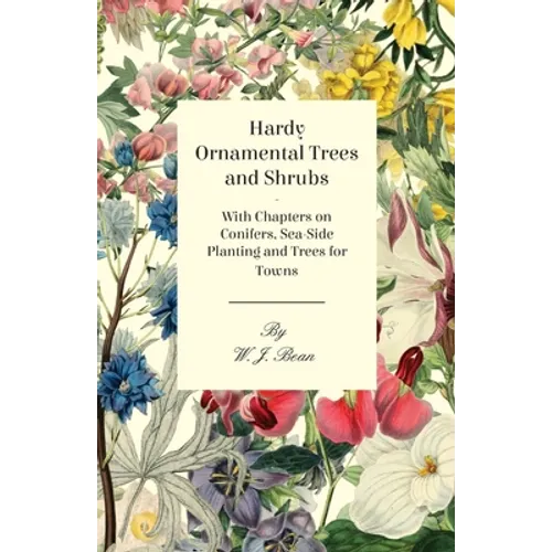 Hardy Ornamental Trees and Shrubs - With Chapters on Conifers, Sea-side Planting and Trees for Towns - Paperback