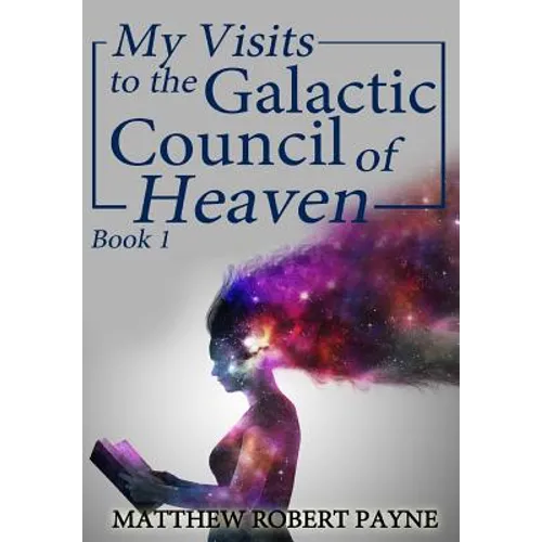 My Visits to the Galactic Council of Heaven: Book 1 - Hardcover