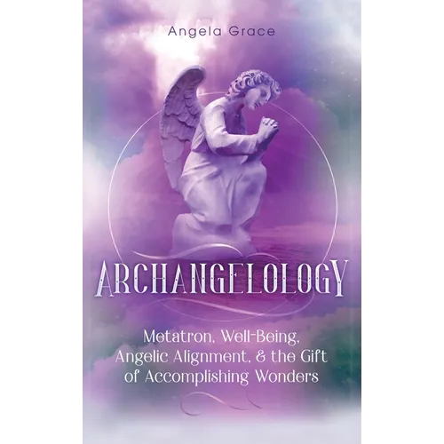 Archangelology: Metatron, Well-Being, Angelic Alignment, & the Gift of Accomplishing Wonders - Hardcover