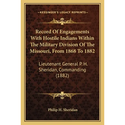 Record of Engagements with Hostile Indians Within the Military Division of the Missouri, from 1868 to 1882: Lieutenant General P. H. Sheridan, Command - Paperback