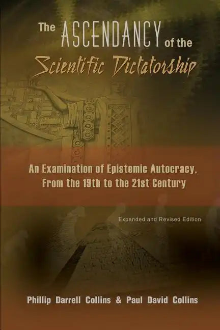 The Ascendancy of the Scientific Dictatorship: An Examination of Epistemic Autocracy, From the 19th to the 21st Century - Paperback