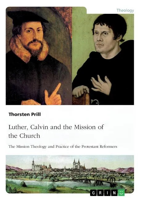 Luther, Calvin and the Mission of the Church: The Mission Theology and Practice of the Protestant Reformers - Paperback