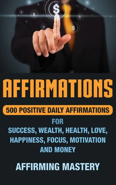 Affirmations: 500 Positive Daily Affirmations for Success, Wealth, Health, Love, Happiness, Focus, Motivation and Money - Hardcover