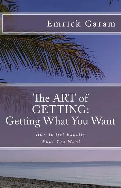The Art of Getting: Getting What You Want When You Want It: Easy Steps to Change Your Life - Paperback