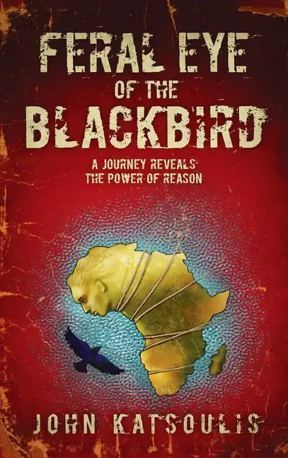 Feral Eye of the Blackbird: A Journey Reveals the Power of Reason - Hardcover