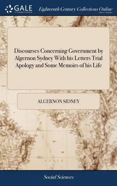 Discourses Concerning Government by Algernon Sydney With his Letters Trial Apology and Some Memoirs of his Life - Hardcover