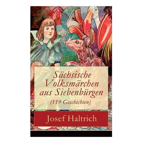 Sächsische Volksmärchen aus Siebenbürgen (119 Geschichten): Der Fuchs und der Bär + Die beiden Goldkinder + Der seltsame Vogel + Die Füchse, der Wolf - Paperback