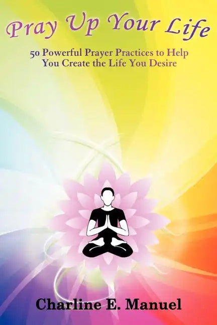 Pray Up Your Life: 50 Powerful Prayer Practices to Help You Create the Life That You Desire - Paperback