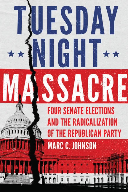 Tuesday Night Massacre: Four Senate Elections and the Radicalization of the Republican Party - Paperback
