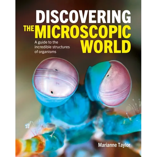 Discovering the Microscopic World: A Guide to the Incredible Structures of Organisms - Hardcover