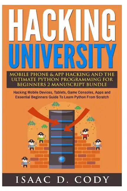 Hacking University Mobile Phone & App Hacking And The Ultimate Python Programming For Beginners: Hacking Mobile Devices, Tablets, Game Consoles, Apps - Paperback