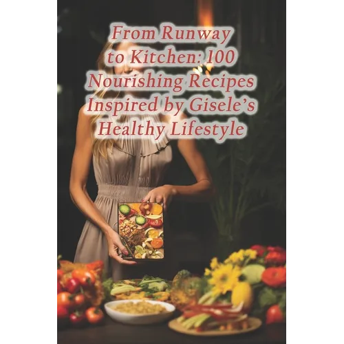 From Runway to Kitchen: 100 Nourishing Recipes Inspired by Gisele's Healthy Lifestyle - Paperback