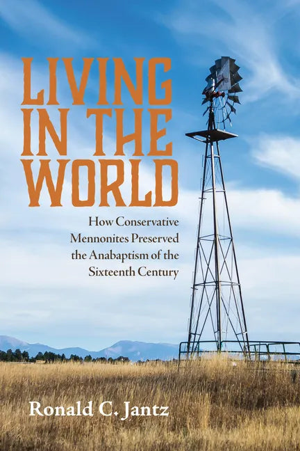 Living in the World: How Conservative Mennonites Preserved the Anabaptism of the Sixteenth Century - Hardcover