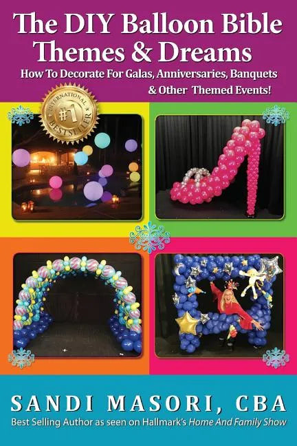 The DIY Balloon Bible Themes & Dreams: How To Decorate For Galas, Anniversaries, Banquets & Other Themed Events - Paperback