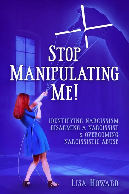 Stop Manipulating Me!: Identifying Narcissism, Disarming A Narcissist & Overcoming Narcissistic Abuse - Paperback
