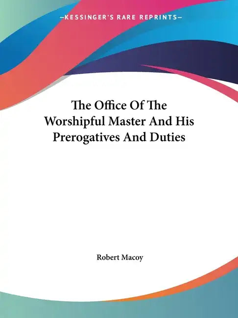 The Office Of The Worshipful Master And His Prerogatives And Duties - Paperback