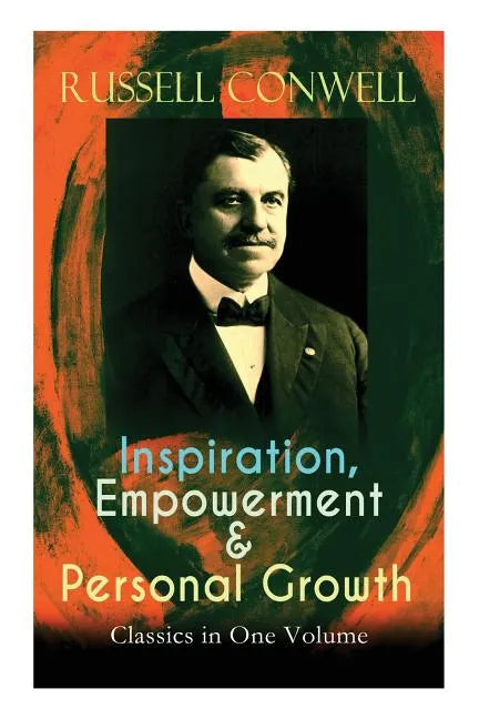 Inspiration, Empowerment & Personal Growth Classics in One Volume: Acres of Diamonds, The Key to Success, Increasing Personal Efficiency, Every Man Hi - Paperback
