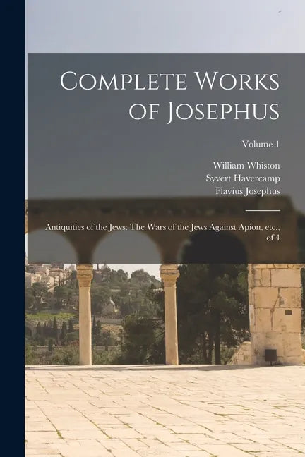 Complete Works of Josephus: Antiquities of the Jews: The Wars of the Jews Against Apion, etc., of 4; Volume 1 - Paperback