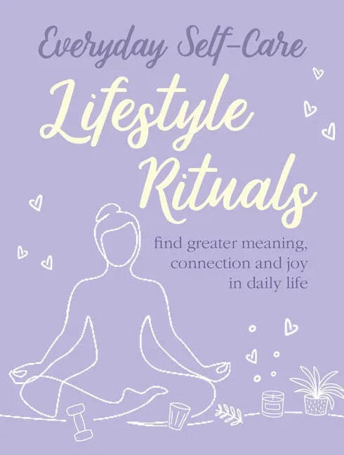 Everyday Self-Care: Lifestyle Rituals: Find Greater Meaning, Connection, and Joy in Daily Life - Hardcover