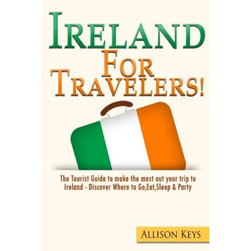 Ireland For Travelers: The Tourist Guide to make the most out your trip to Ireland - Discover Where to Go, Eat, Sleep & Party - Paperback