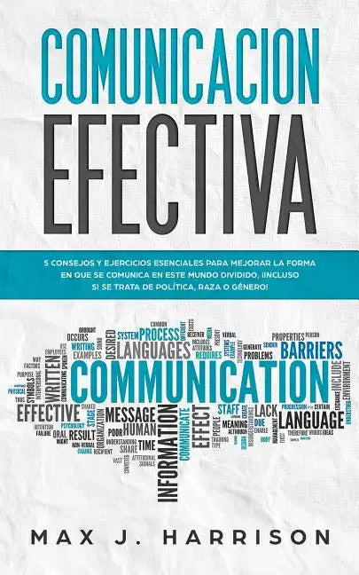 Comunicación Efectiva: 5 Consejos y Ejercicios Esenciales para Mejorar la Forma en que se Comunica en este Mundo Dividido, ¡Incluso si se Tra - Paperback