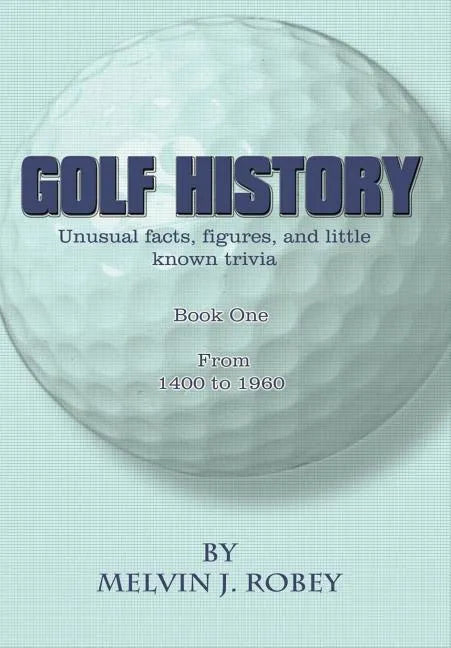 Golf History: Unusual facts, figures, and little known trivia, Book One, From 1400 to 1960 - Hardcover