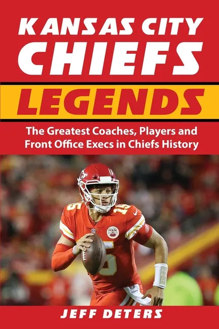 Kansas City Chiefs Legends: The Greatest Coaches, Players and Front Office Execs in Chiefs History - Paperback