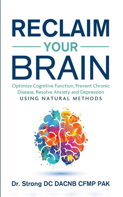 Reclaim Your Brain: Optimize Cognitive Function, Prevent Chronic Disease, Resolve Anxiety And Depression Using Natural Methods - Paperback