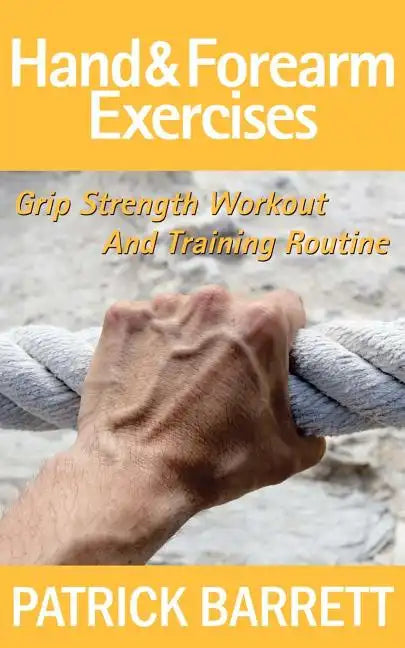 Hand And Forearm Exercises: Grip Strength Workout And Training Routine - Paperback