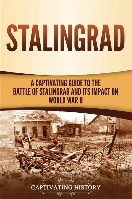 Stalingrad: A Captivating Guide to the Battle of Stalingrad and Its Impact on World War II - Paperback