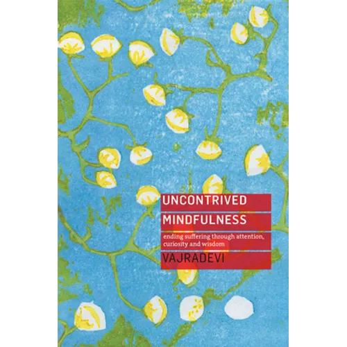 Uncontrived Mindfulness: Ending Suffering Through Attention, Curiosity and Wisdom - Paperback